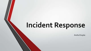 Incident Response
Anshul Gupta
 