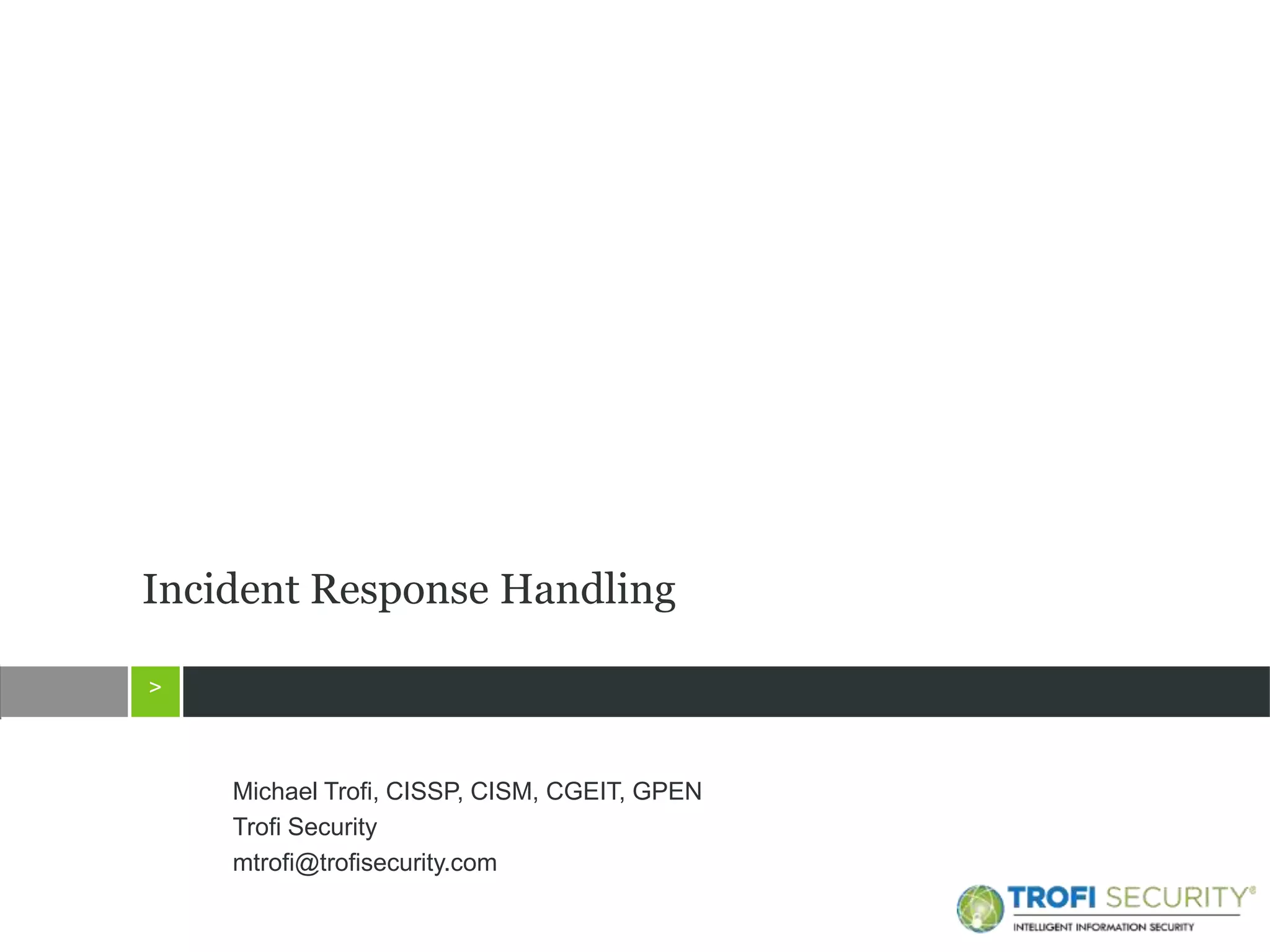 >
>
Michael Trofi, CISSP, CISM, CGEIT, GPEN
Trofi Security
mtrofi@trofisecurity.com
Incident Response Handling
 