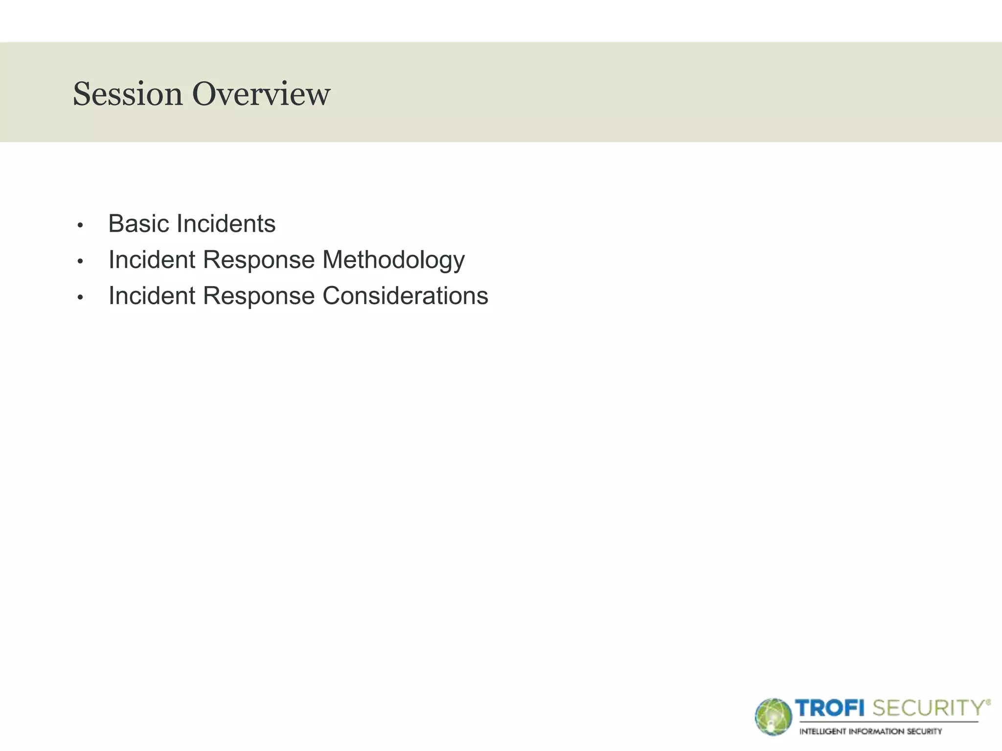 >
Session Overview
• Basic Incidents
• Incident Response Methodology
• Incident Response Considerations
2
 