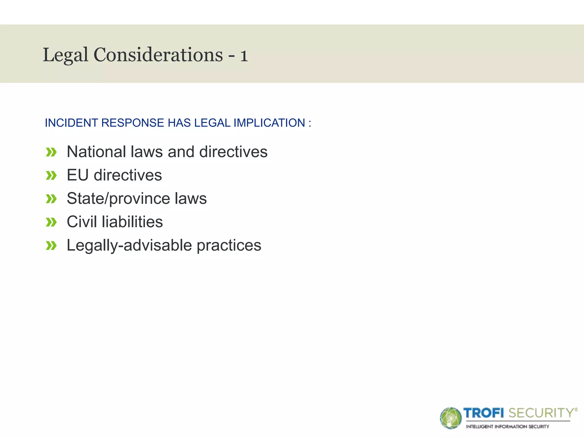 >
Legal Considerations - 1
» National laws and directives
» EU directives
» State/province laws
» Civil liabilities
» Legally-advisable practices
INCIDENT RESPONSE HAS LEGAL IMPLICATION :
23
 