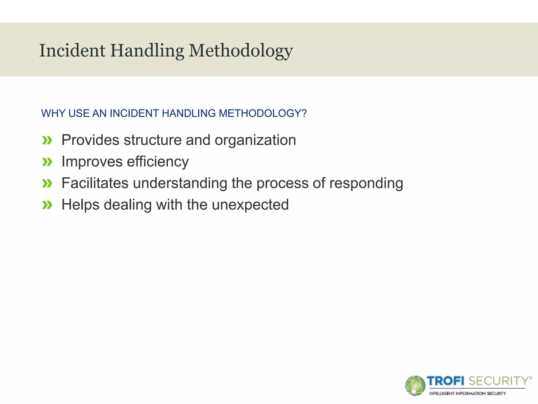 >
Incident Handling Methodology
» Provides structure and organization
» Improves efficiency
» Facilitates understanding the process of responding
» Helps dealing with the unexpected
WHY USE AN INCIDENT HANDLING METHODOLOGY?
9
 