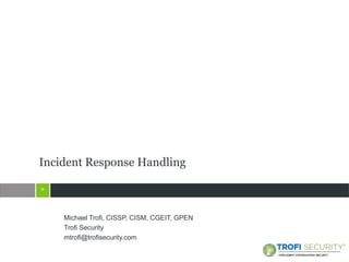 >
>
Michael Trofi, CISSP, CISM, CGEIT, GPEN
Trofi Security
mtrofi@trofisecurity.com
Incident Response Handling
 