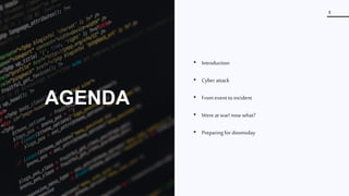 Incident Response
2
AGENDA
• Introduction
• Cyberattack
• From event to incident
• Were at war! nowwhat?
• Preparing for doomsday
 