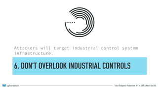 Total Endpoint Protection: #1 in EDR & Next-Gen AV
6. DON’T OVERLOOK INDUSTRIAL CONTROLS
Attackers will target industrial control system
infrastructure.
 