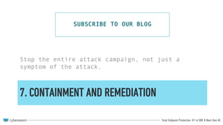 Total Endpoint Protection: #1 in EDR & Next-Gen AV
7. CONTAINMENT AND REMEDIATION
Stop the entire attack campaign, not just a
symptom of the attack.
SUBSCRIBE TO OUR BLOG
 