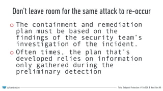 Total Endpoint Protection: #1 in EDR & Next-Gen AV
Don’t leave room for the same attack to re-occur
o The containment and remediation
plan must be based on the
findings of the security team’s
investigation of the incident.
o Often times, the plan that’s
developed relies on information
only gathered during the
preliminary detection
 