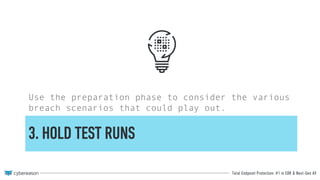 Total Endpoint Protection: #1 in EDR & Next-Gen AV
3. HOLD TEST RUNS
Use the preparation phase to consider the various
breach scenarios that could play out.
 