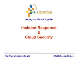 Helping You Piece IT Together



                Incident Response
                         &
                  Cloud Security



http://www.bhconsulting.ie                          info@bhconsulting.ie
 