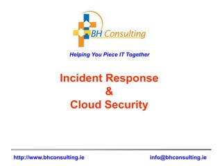 Helping You Piece IT Together
http://www.bhconsulting.ie info@bhconsulting.ie
Incident Response
&
Cloud Security
 