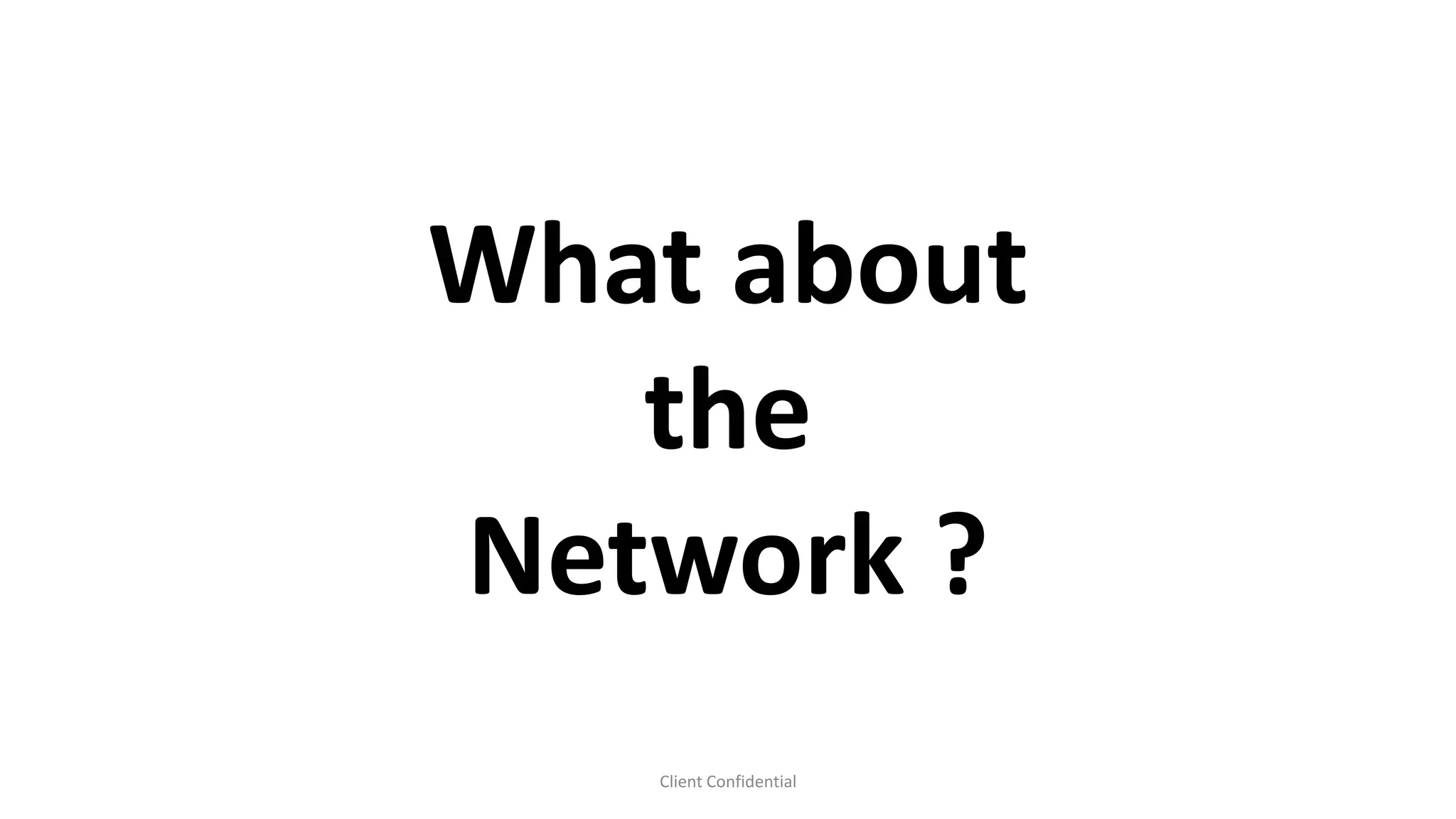 Client Confidential
What about
the
Network ?
 