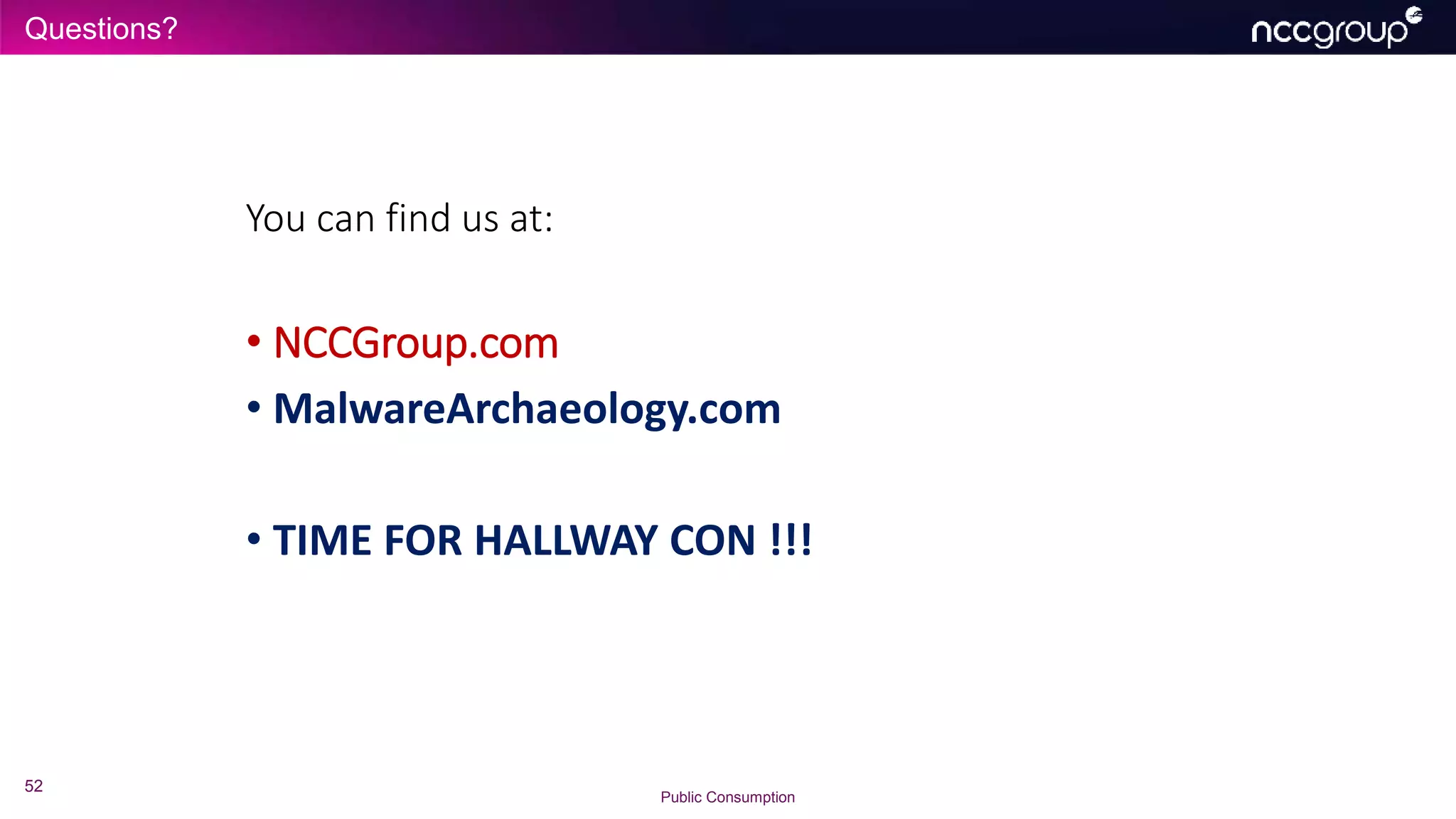 Questions?
52
Public Consumption
You can find us at:
• NCCGroup.com
• MalwareArchaeology.com
• TIME FOR HALLWAY CON !!!
 
