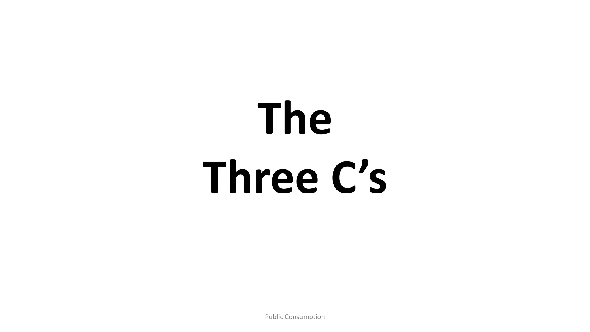 Public Consumption
The
Three C’s
 