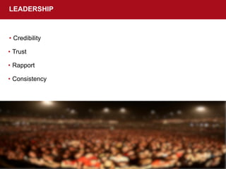 • Credibility
LEADERSHIP
• Trust
• Rapport
• Consistency
 
