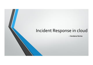 Incident Response in cloud
~VandanaVerma
 