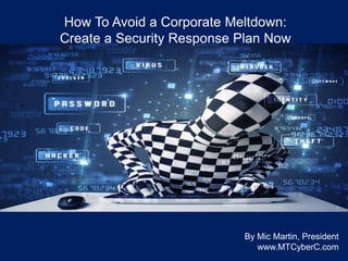How To Avoid a Corporate Meltdown:
Create a Security Response Plan Now
By Mic Martin, President
www.MTCyberC.com
 