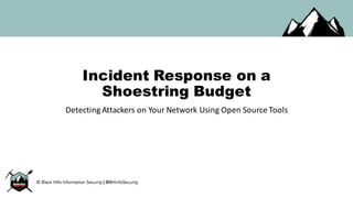 Incident Response on a
Shoestring Budget
Detecting	Attackers	on	Your	Network	Using	Open	Source	Tools
 