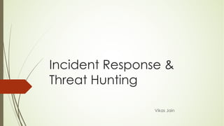 Incident Response &
Threat Hunting
Vikas Jain
 