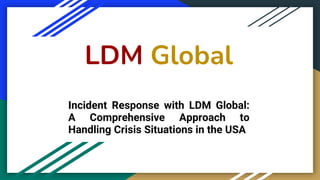 LDM Global
Incident Response with LDM Global:
A Comprehensive Approach to
Handling Crisis Situations in the USA
 