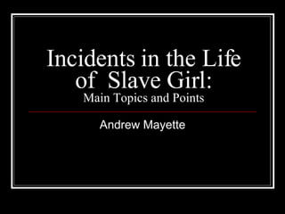 Incidents in the Life of  Slave Girl: Main Topics and Points Andrew Mayette 