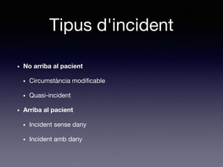 Tipus d'incident
• No arriba al pacient
• Circumstància modificable
• Quasi-incident
• Arriba al pacient
• Incident sense dany
• Incident amb dany
 