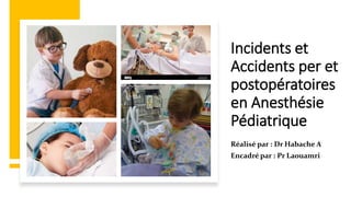 Incidents et
Accidents per et
postopératoires
en Anesthésie
Pédiatrique
Réalisé par : Dr Habache A
Encadré par : Pr Laouamri
 