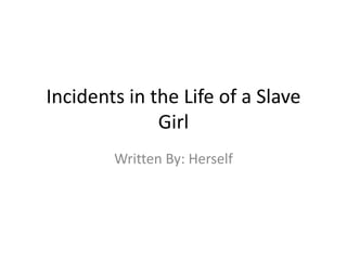 Incidents in the Life of a Slave Girl Written By: Herself 