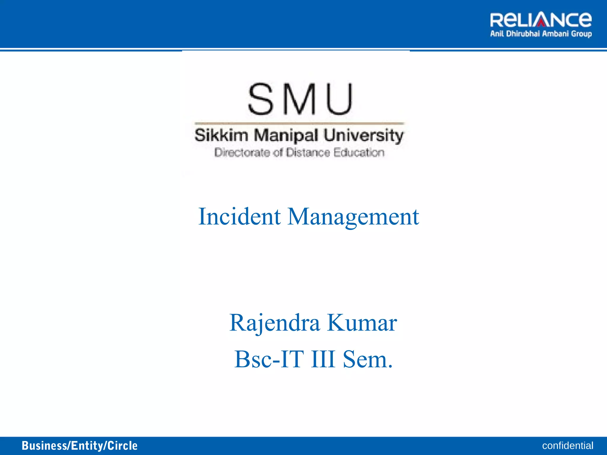 Incident Management 
Rajendra Kumar 
Bsc-IT III Sem. 
Business/Entity/Circle confidential 
 