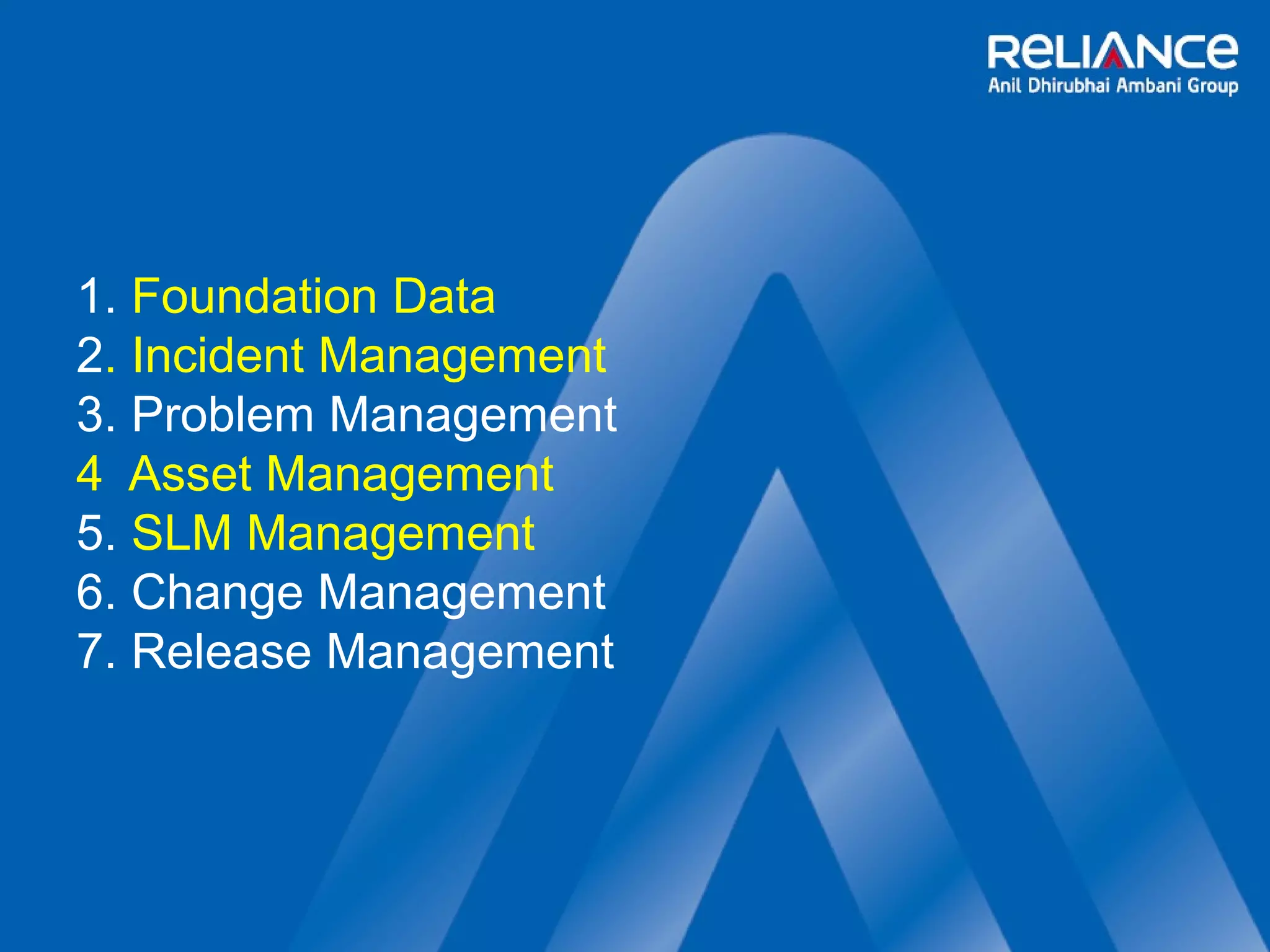 1. Foundation Data 
2. Incident Management 
3. Problem Management 
4 Asset Management 
5. SLM Management 
6. Change Management 
7. Release Management 
 
