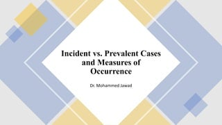 Incident vs. Prevalent Cases
and Measures of
Occurrence
Dr. Mohammed Jawad
 