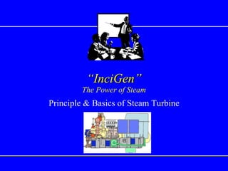 “ InciGen” The Power of Steam Principle & Basics of Steam Turbine 