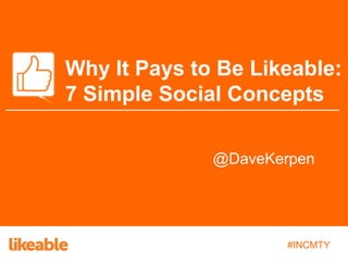 Why It Pays to Be Likeable:
7 Simple Social Concepts
@DaveKerpen

#INCMTY

 