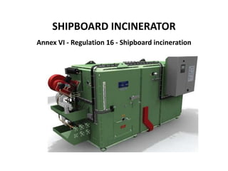 SHIPBOARD INCINERATOR
Annex VI - Regulation 16 - Shipboard incineration
 