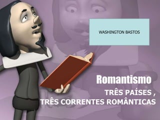 TRÊS PAÍSES ,
TRÊS CORRENTES ROMÂNTICAS
Romantismo
WASHINGTON BASTOS
 