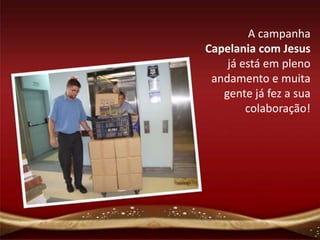 A campanha
Capelania com Jesus
    já está em pleno
 andamento e muita
   gente já fez a sua
        colaboração!
 