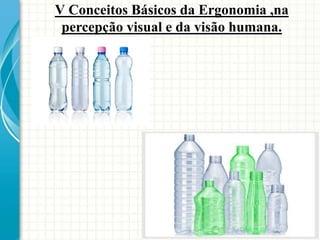 V Conceitos Básicos da Ergonomia ,na
percepção visual e da visão humana.
 