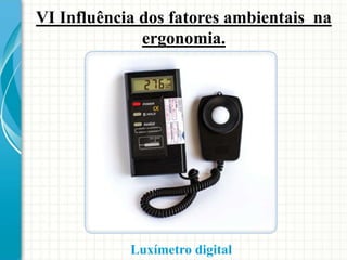 VI Influência dos fatores ambientais na
ergonomia.
Luxímetro digital
 