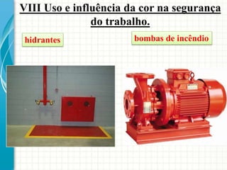 VIII Uso e influência da cor na segurança
do trabalho.
hidrantes bombas de incêndio
 
