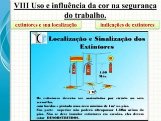VIII Uso e influência da cor na segurança
do trabalho.
extintores e sua localização indicações de extintores
 