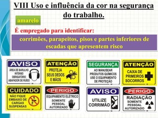 VIII Uso e influência da cor na segurança
do trabalho.
É empregado para identificar:
amarelo
corrimões, parapeitos, pisos e partes inferiores de
escadas que apresentem risco
 