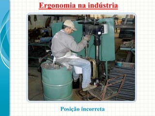 Ergonomia na indústria
Posição incorreta
 