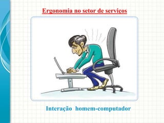 Ergonomia no setor de serviços
Interação homem-computador
 