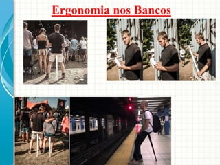 Ergonomia nos Bancos
 
