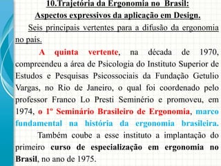 10.Trajetória da Ergonomia no Brasil:
Aspectos expressivos da aplicação em Design.
A quinta vertente, na década de 1970,
c...