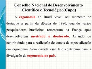 Conselho Nacional de Desenvolvimento
Científico e Tecnológico(Cnpq)
A ergonomia no Brasil viveu seu momento de
destaque a ...