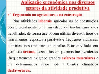 Aplicação ergonômica nos diversos
setores da atividade produtiva
 Ergonomia na agricultura e na construção
Nas atividades...