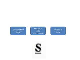 Alinea todo el
texto
Subraya el
texto
seleccionado
Colorea el
texto
 