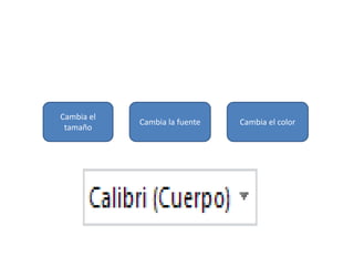 Cambia el
tamaño
Cambia la fuente Cambia el color
 