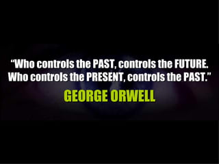 “Who controls the PAST, controls the FUTURE.
Who controls the PRESENT, controls the PAST.”
            GEORGE ORWELL
 