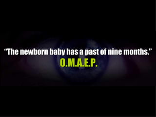 “The newborn baby has a past of nine months.”
                O.M.A.E.P.
 
