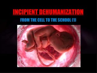 INCIPIENT DEHUMANIZATION
  FROM THE CELL TO THE SCHOOL (1)
 
